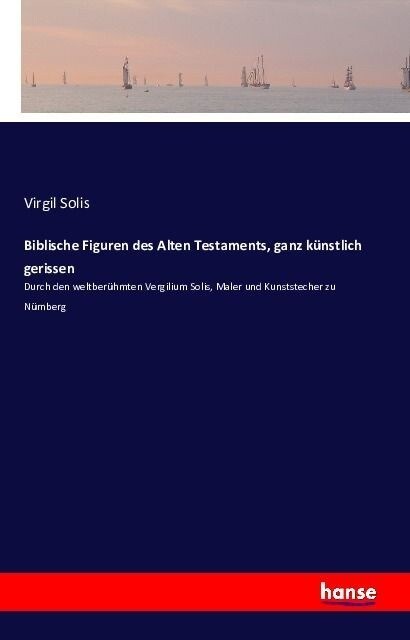 Biblische Figuren des Alten Testaments, ganz k?stlich gerissen: Durch den weltber?mten Vergilium Solis, Maler und Kunststecher zu N?nberg (Paperback)