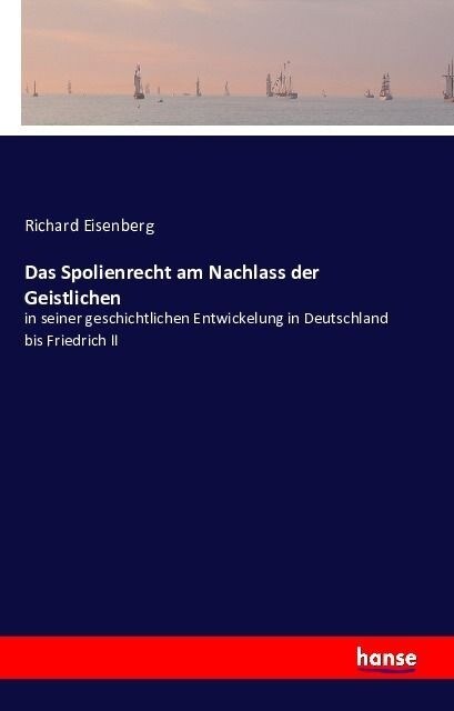 Das Spolienrecht am Nachlass der Geistlichen: in seiner geschichtlichen Entwickelung in Deutschland bis Friedrich II (Paperback)