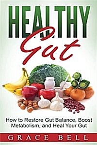 Healthy Gut: How to Restore Gut Balance, Boost Metabolism, and Heal Your Gut (Paperback)
