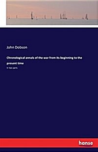 Chronological annals of the war from its beginning to the present time: In two parts (Paperback)