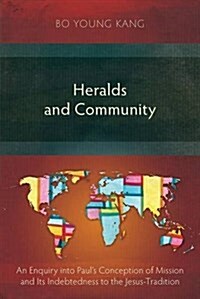 Heralds and Community : An Enquiry into Pauls Conception of Mission and its Indebtedness to the Jesus-Tradition (Paperback)