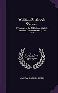 William Fitzhugh Gordon: A Virginian of the Old School: His Life, Times and Contemporaries (1787-1858) (Hardcover)