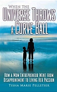 When the Universe Throws a Curve Ball: How a Mom Entrepreneur Went from Disappointment to Living Her Passion                                           (Paperback)