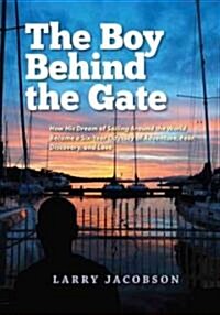 The Boy Behind the Gate: How His Dream of Sailing Around the World Became a Six-Year Odyssey of Adventure, Fear, Discovery, and Love (Hardcover)