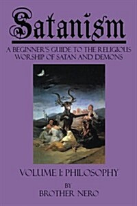 Satanism: A Beginners Guide to the Religious Worship of Satan and Demons Volume I: Philosophy (Paperback)