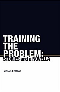 Training the Problem: Stories and a Novella (Paperback)