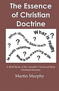 The Essence of Christian Doctrine: A Brief Study of the Apostles Creed and Basic Christian Doctrine (Paperback)