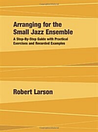 Arranging for the Small Jazz Ensemble: A Step-By-Step Guide with Practical Exercises and Recorded Examples (Paperback)