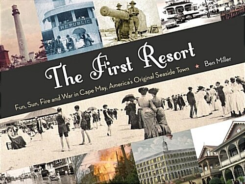 The First Resort: Fun, Sun, Fire and War in Cape May, Americas Original Seaside Town (Hardcover)