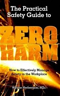 The Practical Safety Guide to Zero Harm: How to Effectively Manage Safety in the Workplace (Paperback)
