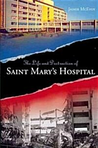 The Life and Destruction of Saint Marys Hospital (Hardcover)