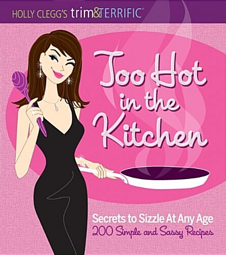 Too Hot in the Kitchen: Secrets to Sizzle at Any Age (200 Simple and Sassy Recipes) (Paperback)