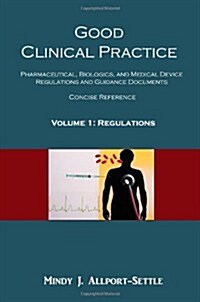 Good Clinical Practice: Pharmaceutical, Biologics, and Medical Device Regulations and Guidance Documents Concise Reference; Volume 1, Regulati (Paperback)