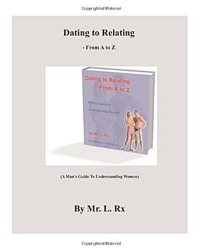 Dating to Relating - From A to Z: (A Mans Guide to Understanding Women) (Paperback)