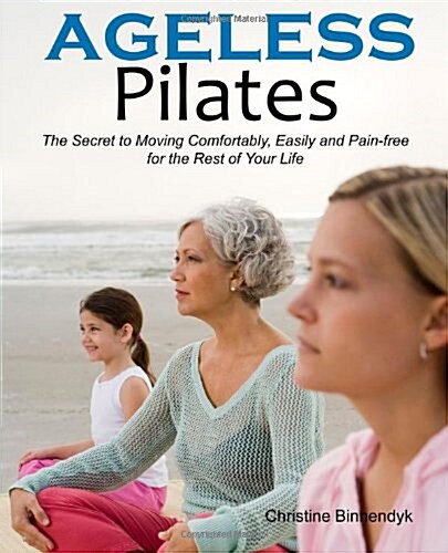 Ageless Pilates: The Secret to Moving Comfortably, Easily and Pain-Free for the Rest of Your Life (Paperback)