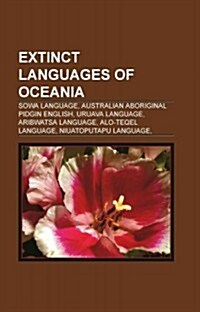 Extinct Languages of Oceania: Sowa Language, Australian Aboriginal Pidgin English, Uruava Language, Aribwatsa Language, Alo-Teqel Language (Paperback)