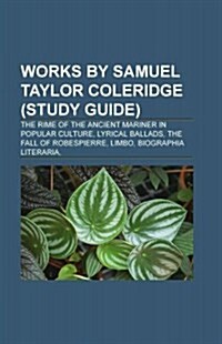 Works by Samuel Taylor Coleridge (Book Guide): Poetry by Samuel Taylor Coleridge, the Rime of the Ancient Mariner, Kubla Khan (Paperback)