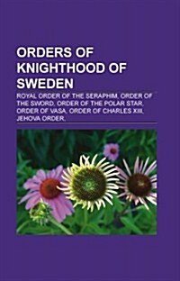 Orders of Knighthood of Sweden: Order of Charles XIII, Order of Vasa, Order of the Polar Star, Order of the Sword (Paperback)