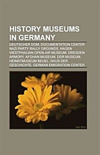 History Museums in Germany: Archaeology Museums in Germany, Biographical Museums in Germany, Military and War Museums in Germany (Paperback)