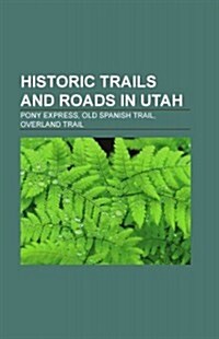 Historic Trails and Roads in Utah: California Trail, Mormon Trail, Pony Express, Council Bluffs, Iowa, Lawrence, Kansas, Independence, Missouri (Paperback)