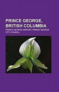 Prince George, British Columbia: Buildings and Structures in Prince George, British Columbia, Education in Prince George, British Columbia (Paperback)