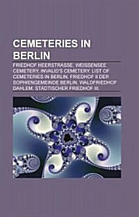 Cemeteries in Berlin: Friedhof Heerstrasse, Weissensee Cemetery, Invalids Cemetery, List of Cemeteries in Berlin (Paperback)