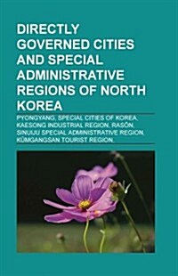 Directly Governed Cities and Special Administrative Regions of North Korea: Pyongyang, Special Cities of Korea, Kaesong Industrial Region (Paperback)