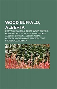 Wood Buffalo, Alberta: Fort McMurray, People from Wood Buffalo, Alberta, Guy Boutilier, Scottie Upshall, Fort Chipewyan, Alberta (Paperback)