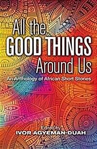 All the Good Things Around Us : An Anthology of African Short Stories (Paperback)