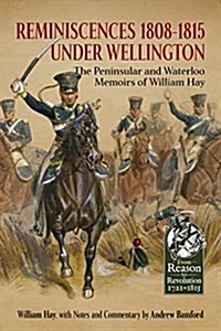 Reminiscences 1808-1815 Under Wellington : The Peninsular and Waterloo Memoirs of William Hay (Hardcover)