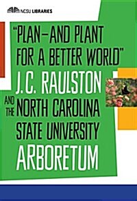 Plan--And Plant for a Better World: J. C. Raulston and the North Carolina State University Arboretum (Paperback)