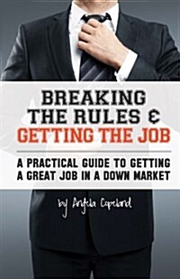 Breaking the Rules & Getting the Job: A Practical Guide to Getting a Great Job in a Down Market (Paperback)