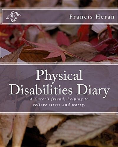 Physical Disabilities Diary: A Carers Friend, Helping to Relieve Stress and Worry. (Paperback)