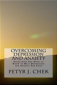 Overcoming Depression and Anxiety: Everything You Need to Know to Beat Depression and Anxiety For Life! (Paperback)