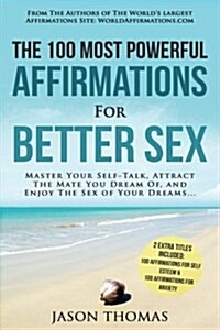 Affirmation the 100 Most Powerful Affirmations for Better Sex 2 Amazing Affirmative Books Included for Self Esteem & for Anxiety: Master Your Self-Tal (Paperback)