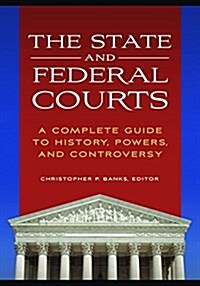 The State and Federal Courts: A Complete Guide to History, Powers, and Controversy (Hardcover)