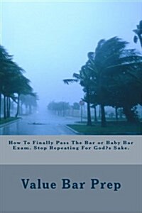 How to Finally Pass the Bar or Baby Bar Exam. Stop Repeating for Gods Sake (Paperback)