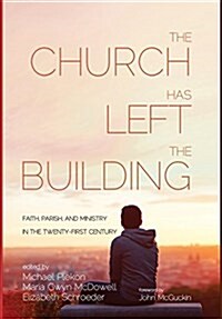 The Church Has Left the Building: Faith, Parish, and Ministry in the Twenty-First Century (Hardcover)