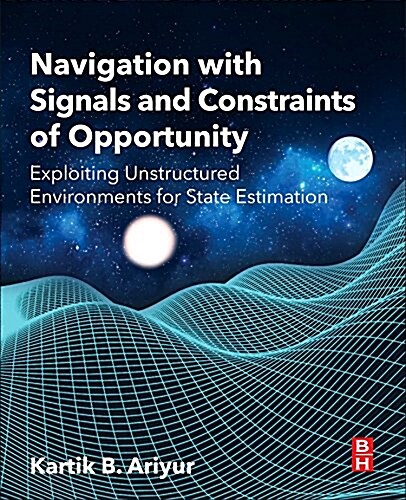 Navigation with Signals and Constraints of Opportunity: Exploiting Unstructured Environments for State Estimation (Paperback)
