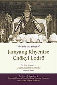 The Life and Times of Jamyang Khyentse Ch?yi Lodr? The Great Biography by Dilgo Khyentse Rinpoche and Other Stories (Hardcover)