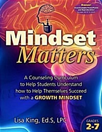 Mindset Matters: A Counseling Curriculum to Help Students Understand How to Help Themselves Succeed with a Growth Mindset (Paperback)