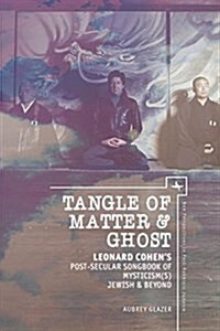 Tangle of Matter & Ghost: Leonard Cohens Post-Secular Songbook of Mysticism(s) Jewish & Beyond (Hardcover)