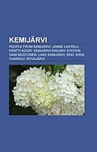 Kemijarvi: People from Kemijarvi, Janne Lahtela, Pentti Kouri, Kemijarvi Railway Station, Sami Mustonen, Lake Kemijarvi, Keki, Ki                      (Paperback)