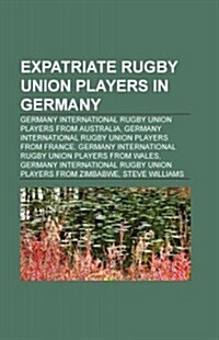 Expatriate Rugby Union Players in Germany: Germany International Rugby Union Players from Australia (Paperback)