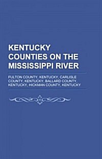 Kentucky Counties on the Mississippi River: Fulton County, Kentucky, Carlisle County, Kentucky, Ballard County, Kentucky, Hickman County               (Paperback)