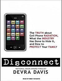 Disconnect: The Truth about Cell Phone Radiation, What the Industry Has Done to Hide It, and How to Protect Your Family (Audio CD)