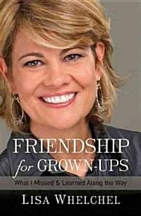 Friendship for Grown-Ups: What I Missed and Learned Along the Way (Hardcover)