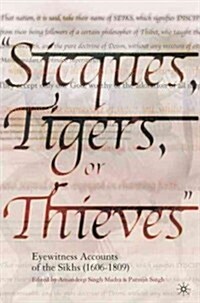 Sicques, Tigers or Thieves: Eyewitness Accounts of the Sikhs (1606-1810) (Hardcover, 2004)