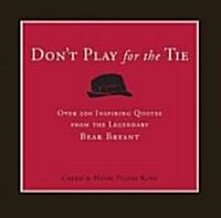 Dont Play for the Tie: Over 200 Inspiring Quotes from the Legendary Bear Bryant (Hardcover)