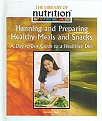 Planning and Prepairing Healthy Meals and Snacks: A Day-To-Day Guide to a Healthier Diet (Library Binding)